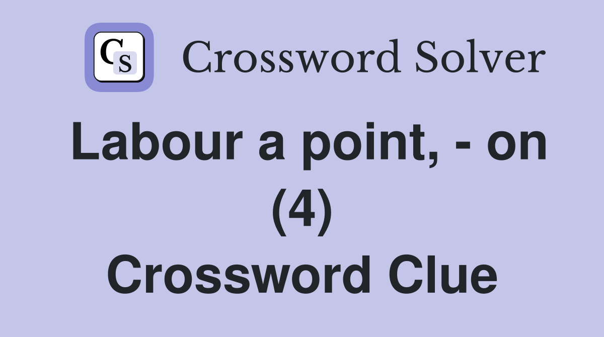 Labour a point, - on (4) Crossword Clue