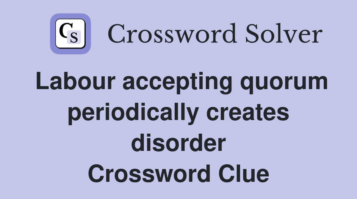 Labour accepting quorum periodically creates disorder Crossword Clue