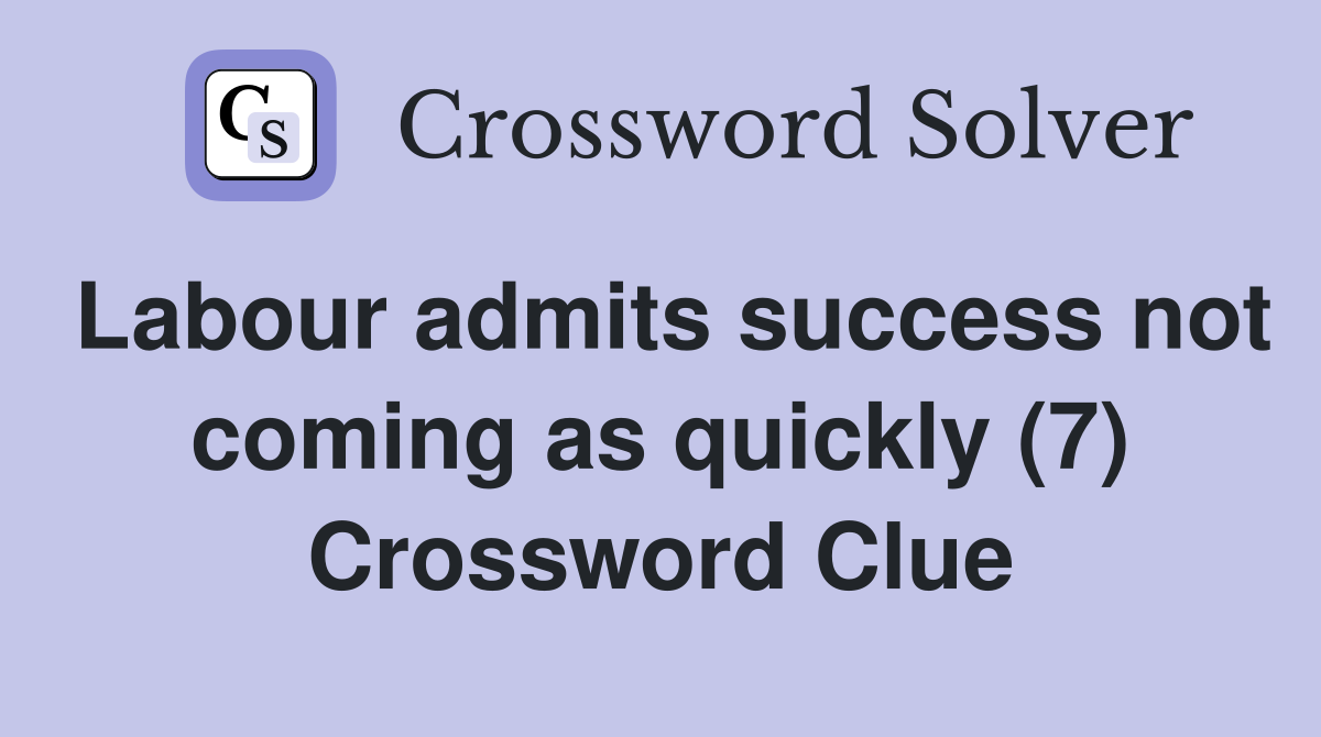 Labour admits success not coming as quickly (7) Crossword Clue