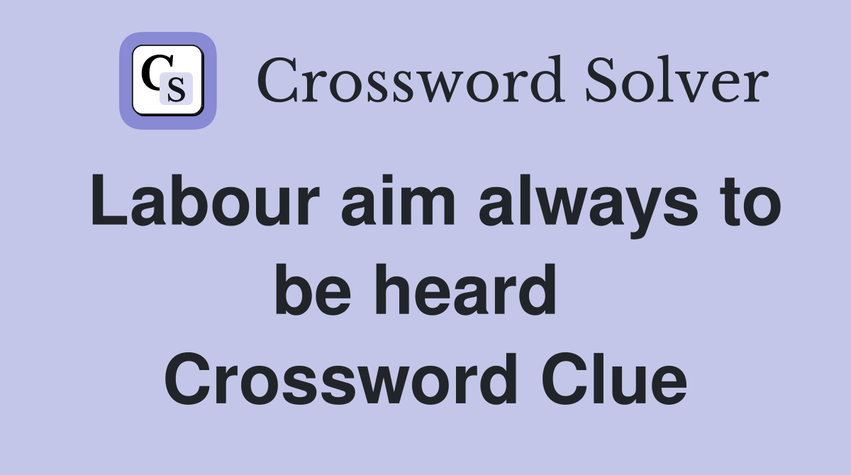Labour aim always to be heard  Crossword Clue