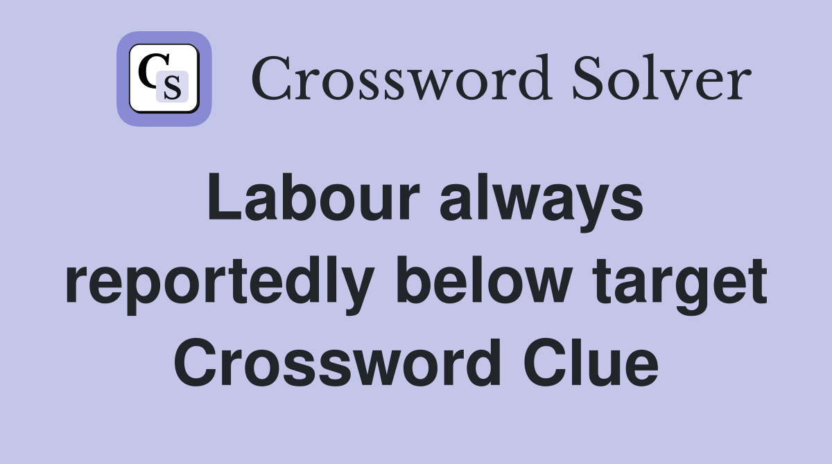 Labour always reportedly below target Crossword Clue