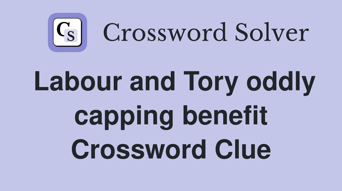 Labour and Tory oddly capping benefit Crossword Clue