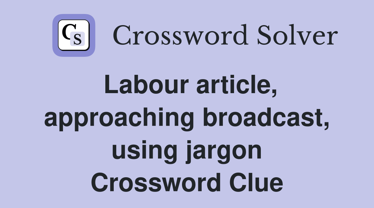 Labour article, approaching broadcast, using jargon Crossword Clue