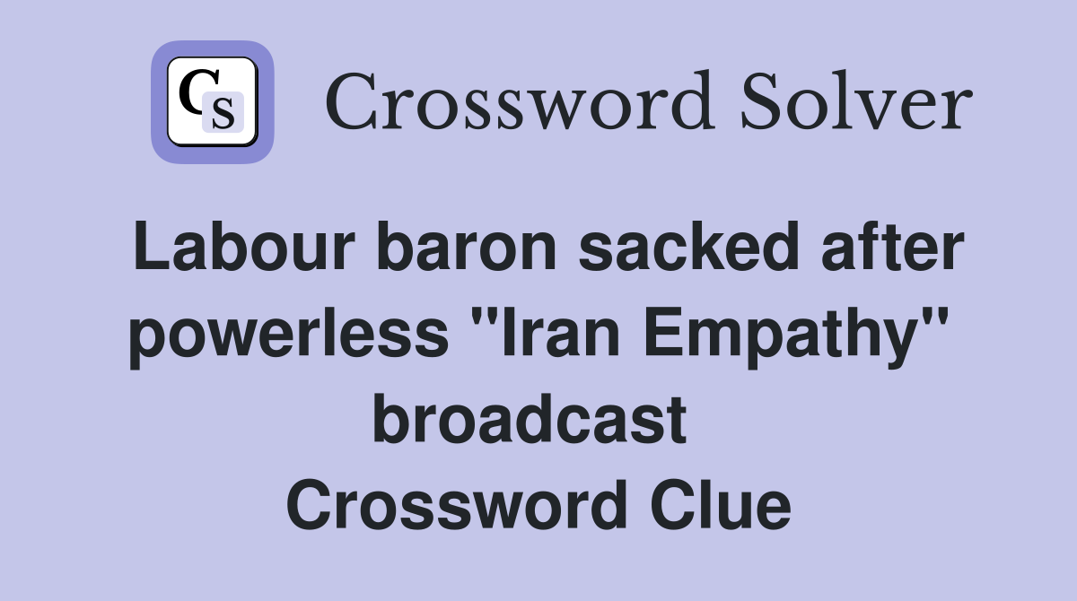 Labour baron sacked after powerless "Iran Empathy" broadcast  Crossword Clue