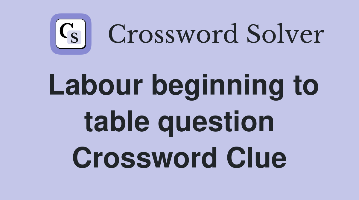 Labour beginning to table question Crossword Clue
