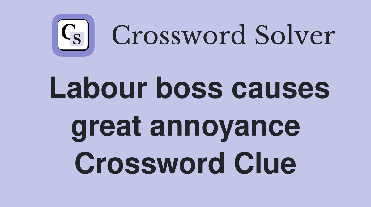 Labour boss causes great annoyance Crossword Clue