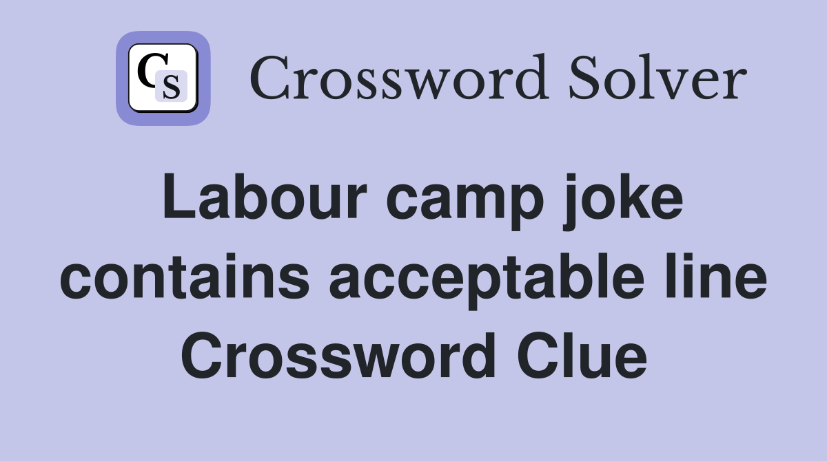 Labour camp joke contains acceptable line Crossword Clue