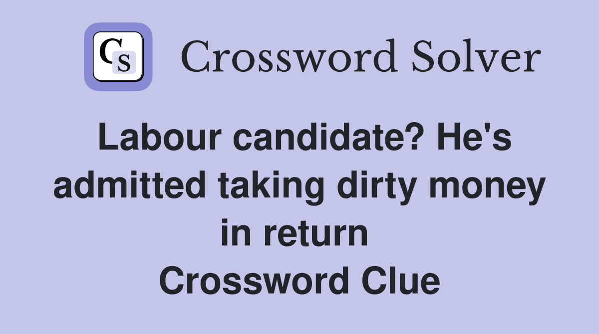 Labour candidate? He's admitted taking dirty money in return  Crossword Clue