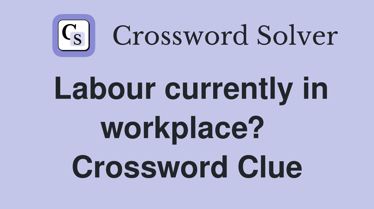 Labour currently in workplace?  Crossword Clue