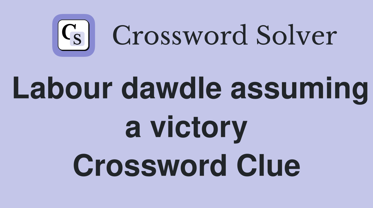 Labour dawdle assuming a victory Crossword Clue