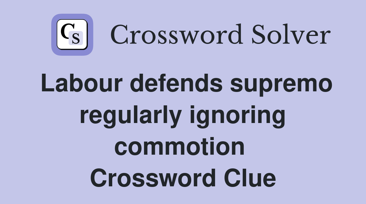 Labour defends supremo regularly ignoring commotion  Crossword Clue