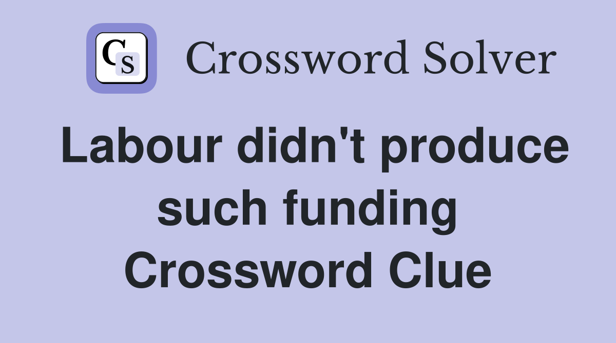 Labour didn't produce such funding Crossword Clue