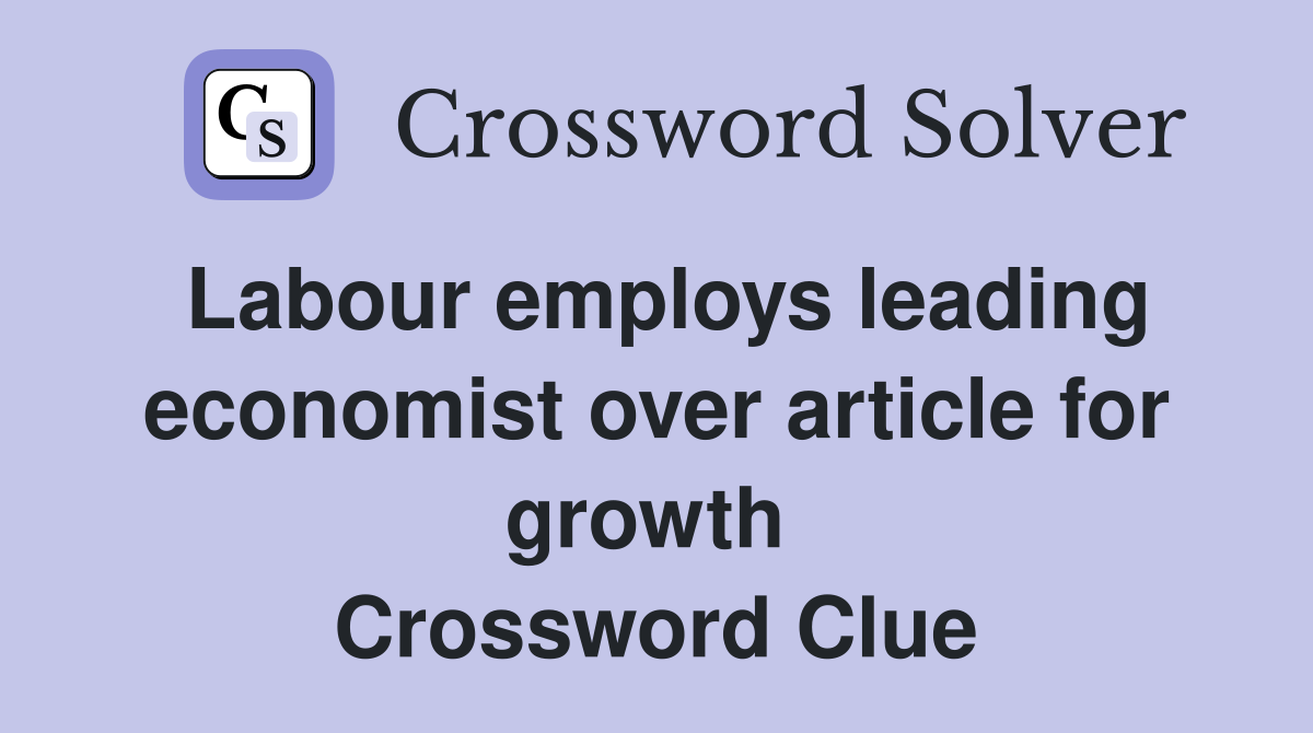 Labour employs leading economist over article for growth  Crossword Clue
