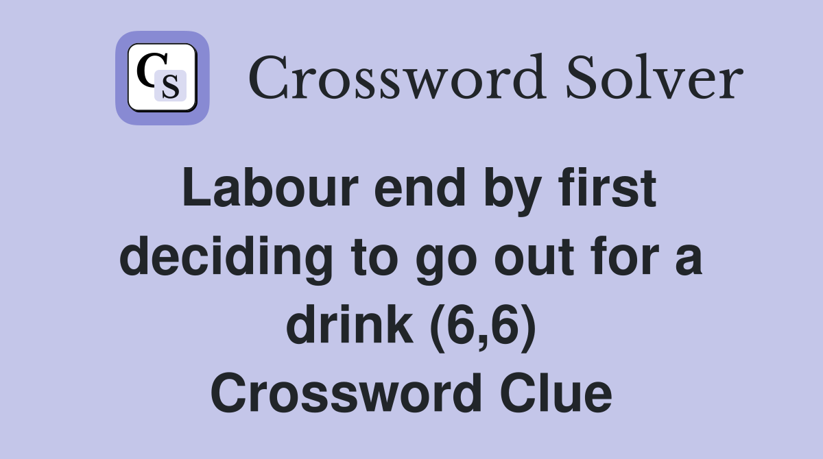Labour end by first deciding to go out for a drink (6,6) Crossword Clue