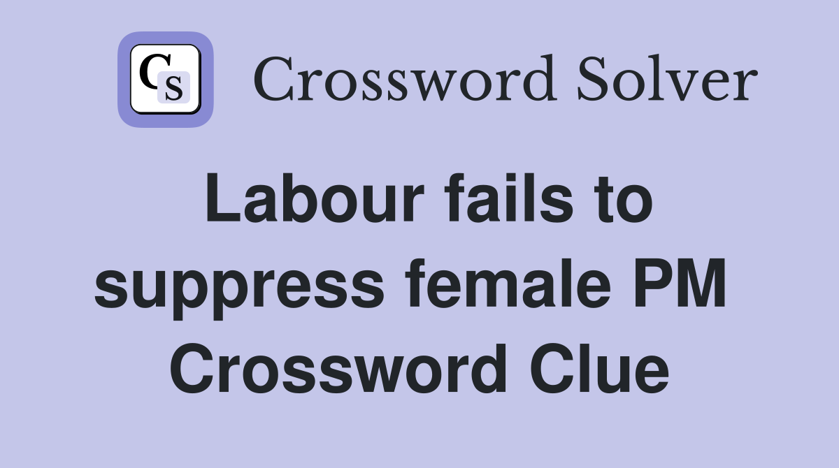Labour fails to suppress female PM  Crossword Clue