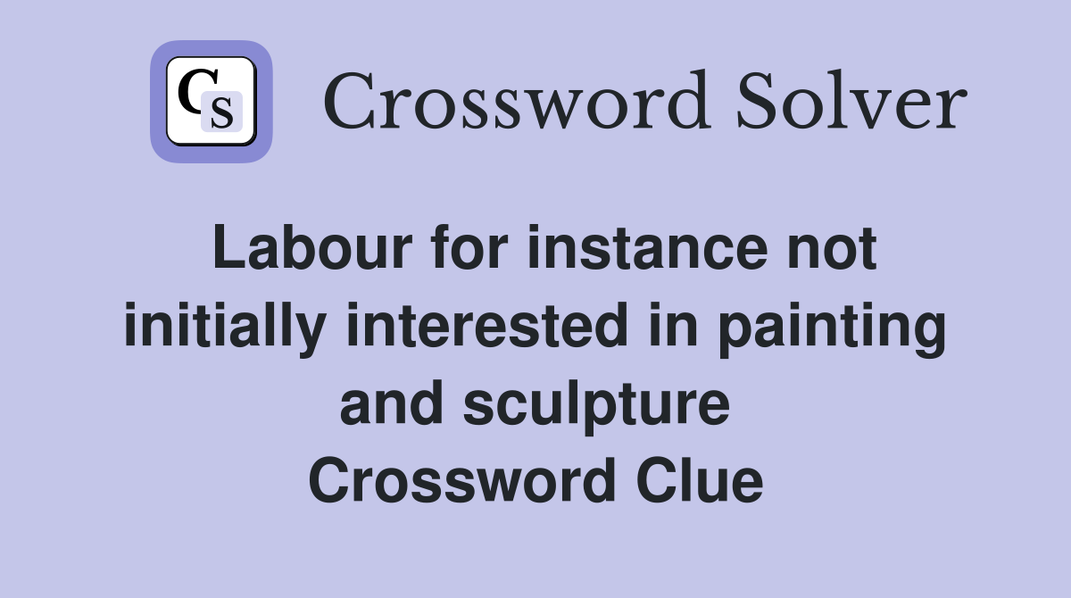 Labour for instance not initially interested in painting and sculpture Crossword Clue