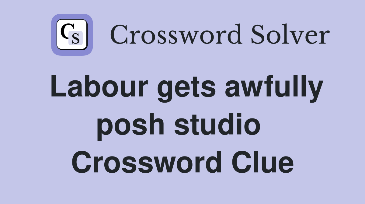 Labour gets awfully posh studio  Crossword Clue