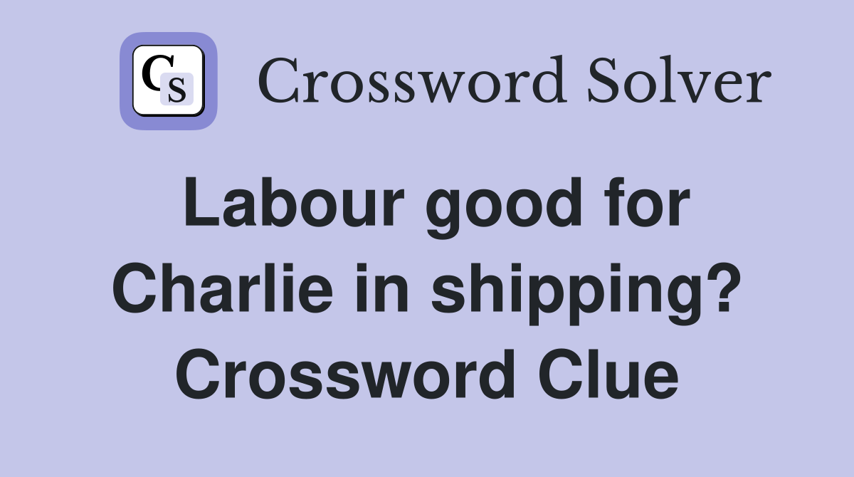Labour good for Charlie in shipping? Crossword Clue