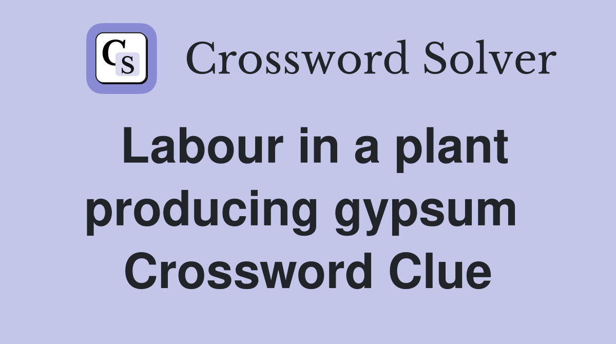 Labour in a plant producing gypsum  Crossword Clue