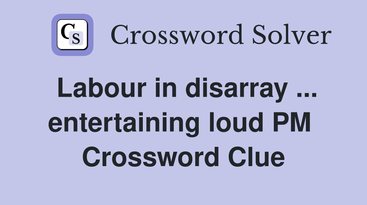 Labour in disarray ... entertaining loud PM  Crossword Clue