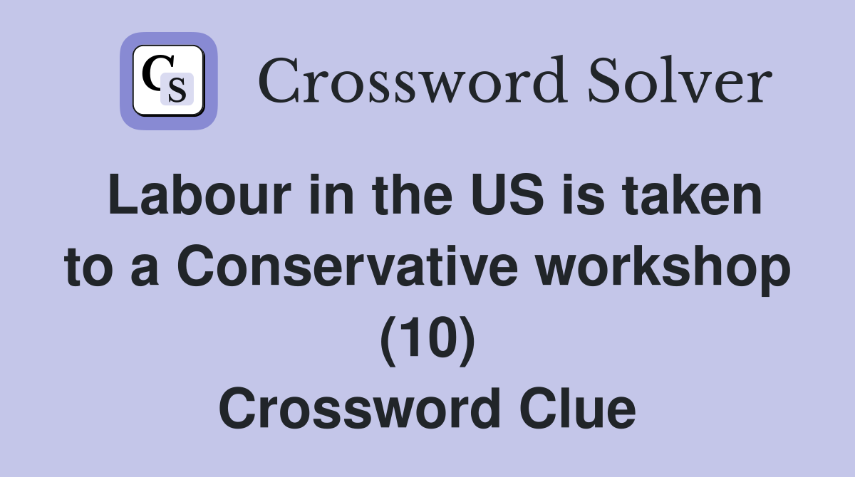 Labour in the US is taken to a Conservative workshop (10) Crossword Clue