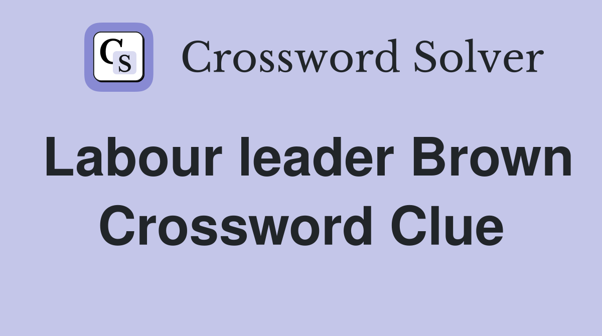 Labour leader Brown Crossword Clue