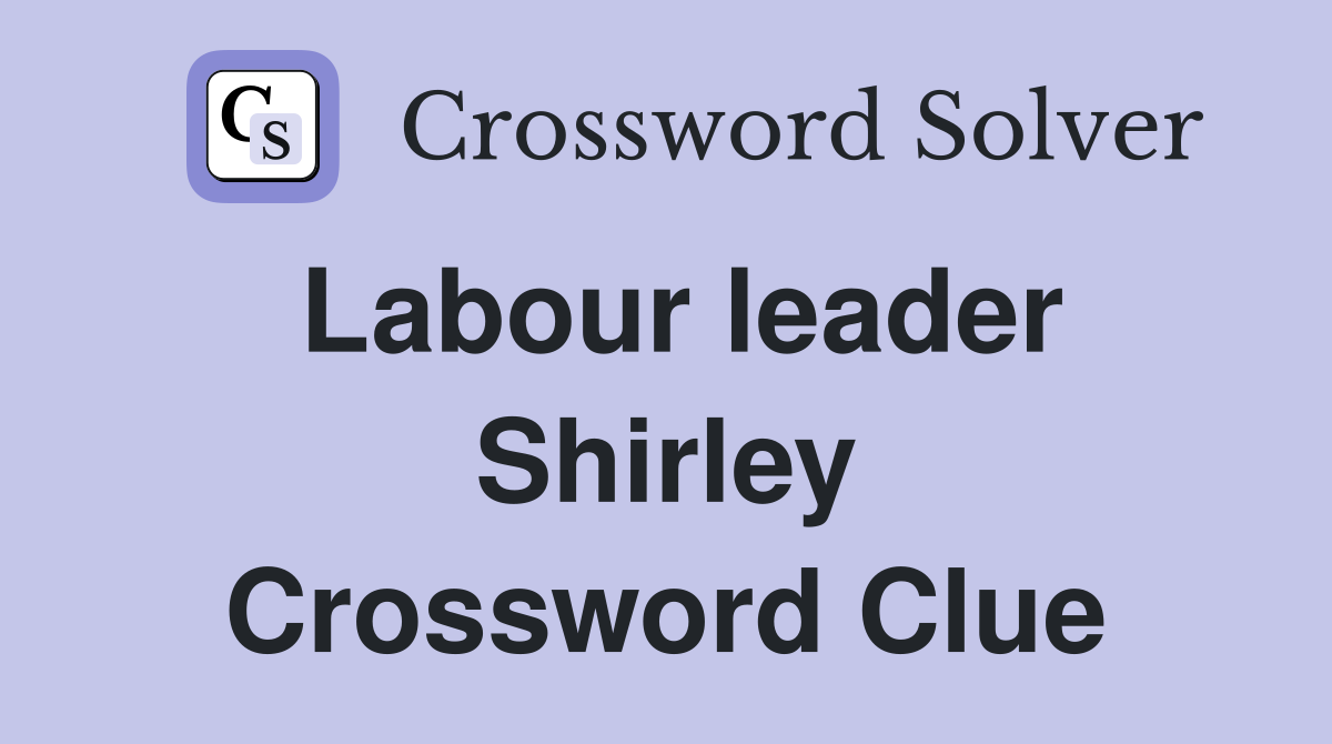 Labour leader Shirley Crossword Clue