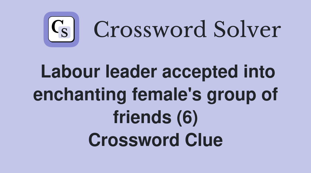 Labour leader accepted into enchanting female's group of friends (6) Crossword Clue