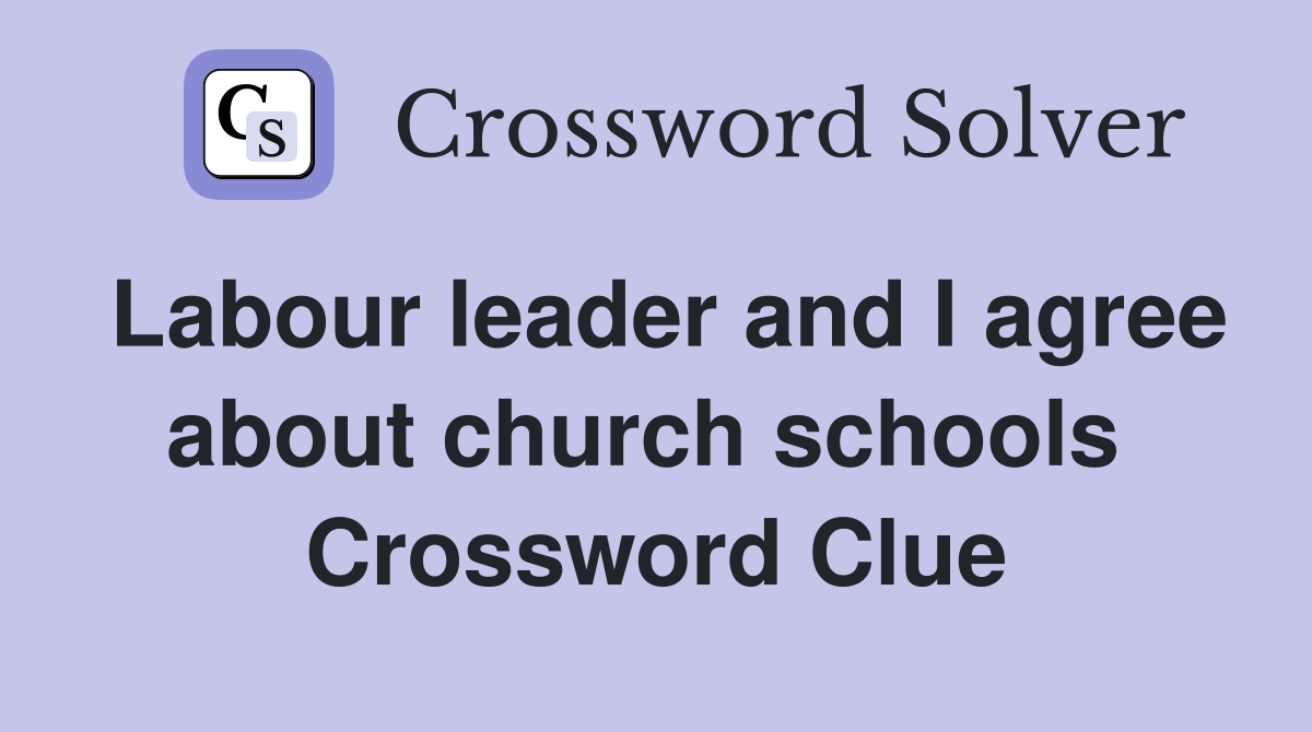 Labour leader and I agree about church schools  Crossword Clue