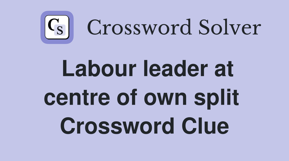 Labour leader at centre of own split  Crossword Clue