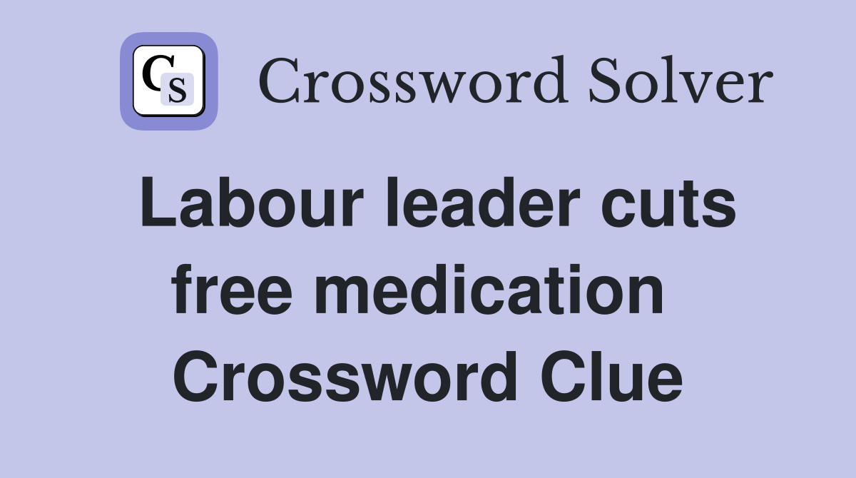 Labour leader cuts free medication  Crossword Clue