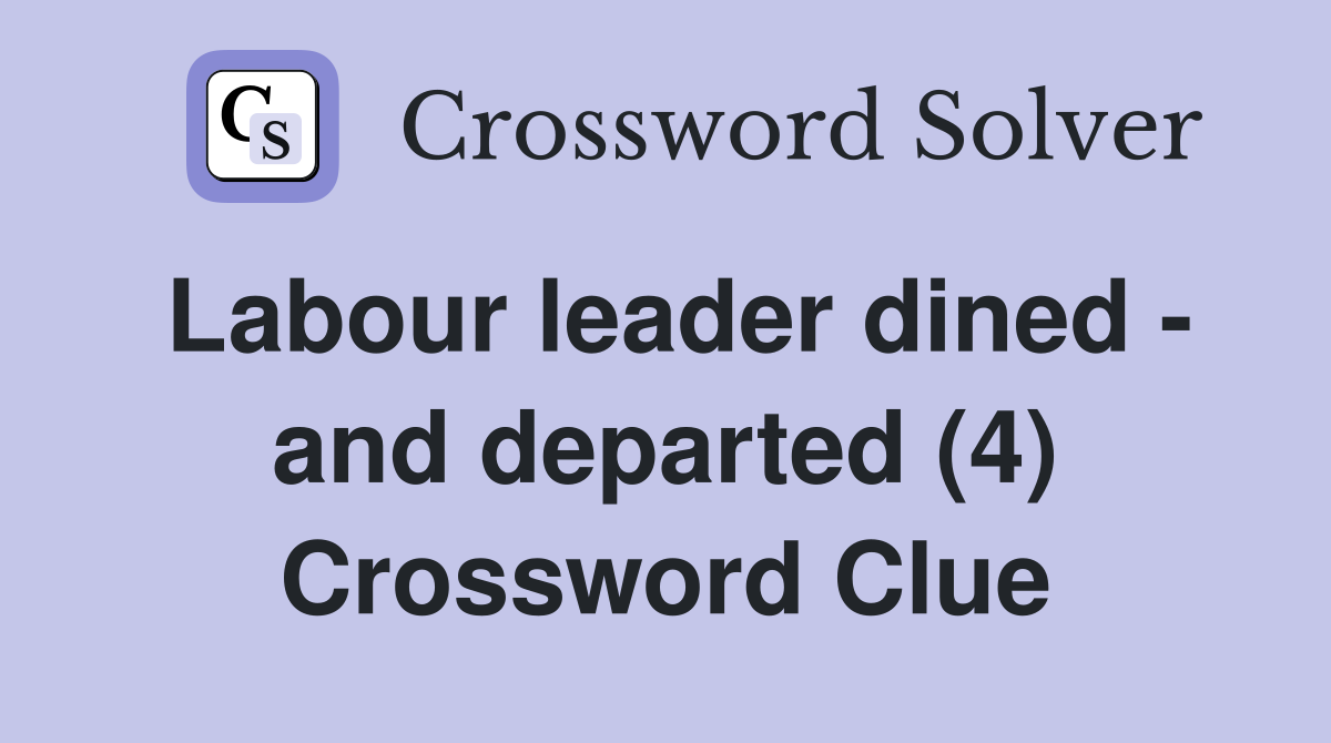 Labour leader dined - and departed (4) Crossword Clue