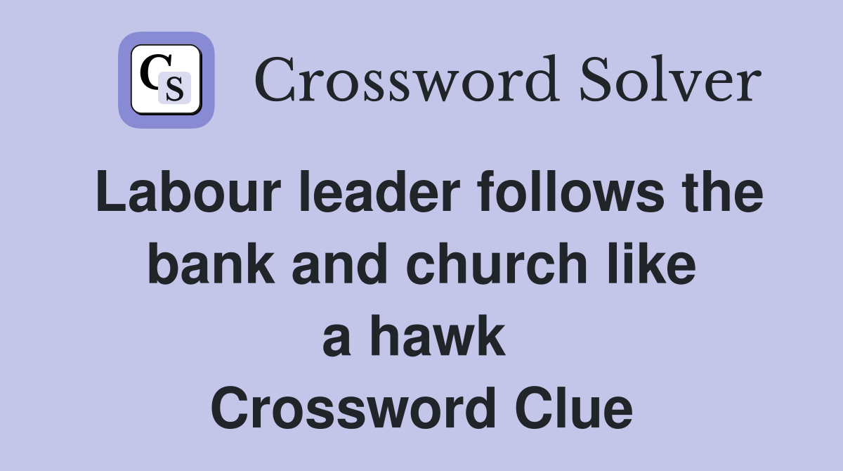 Labour leader follows the bank and church like a hawk  Crossword Clue