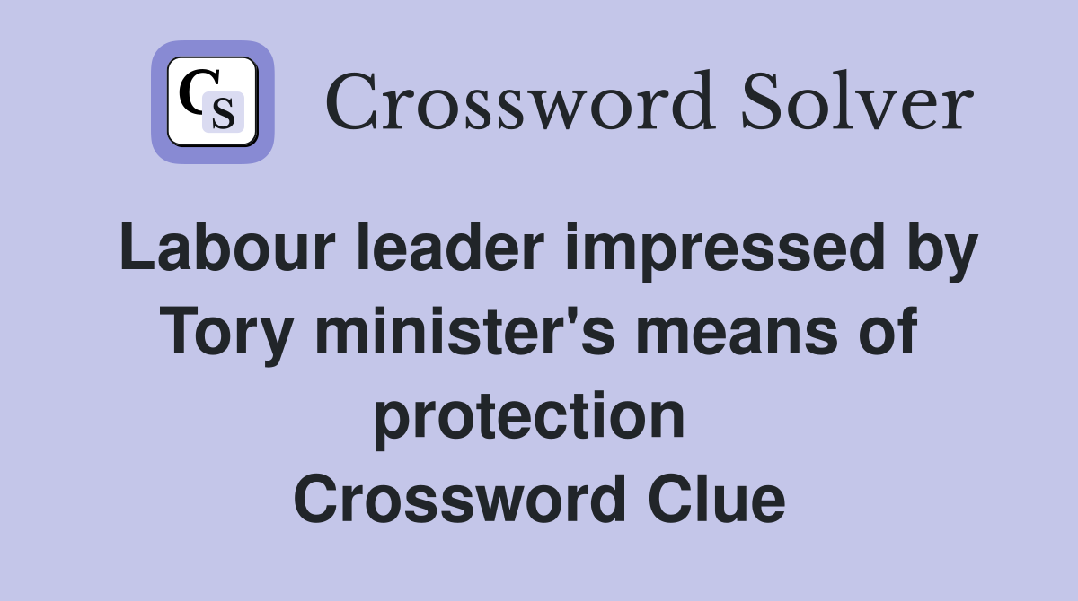 Labour leader impressed by Tory minister's means of protection  Crossword Clue