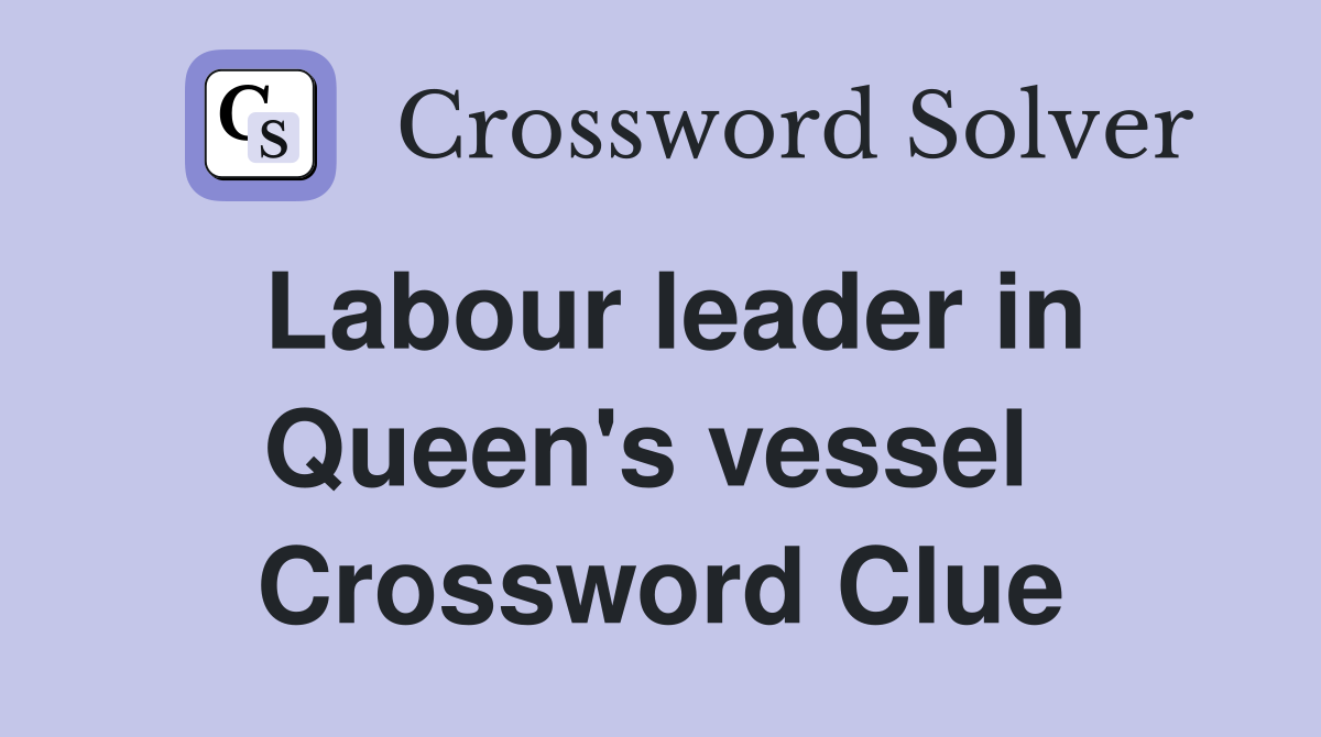 Labour leader in Queen's vessel  Crossword Clue