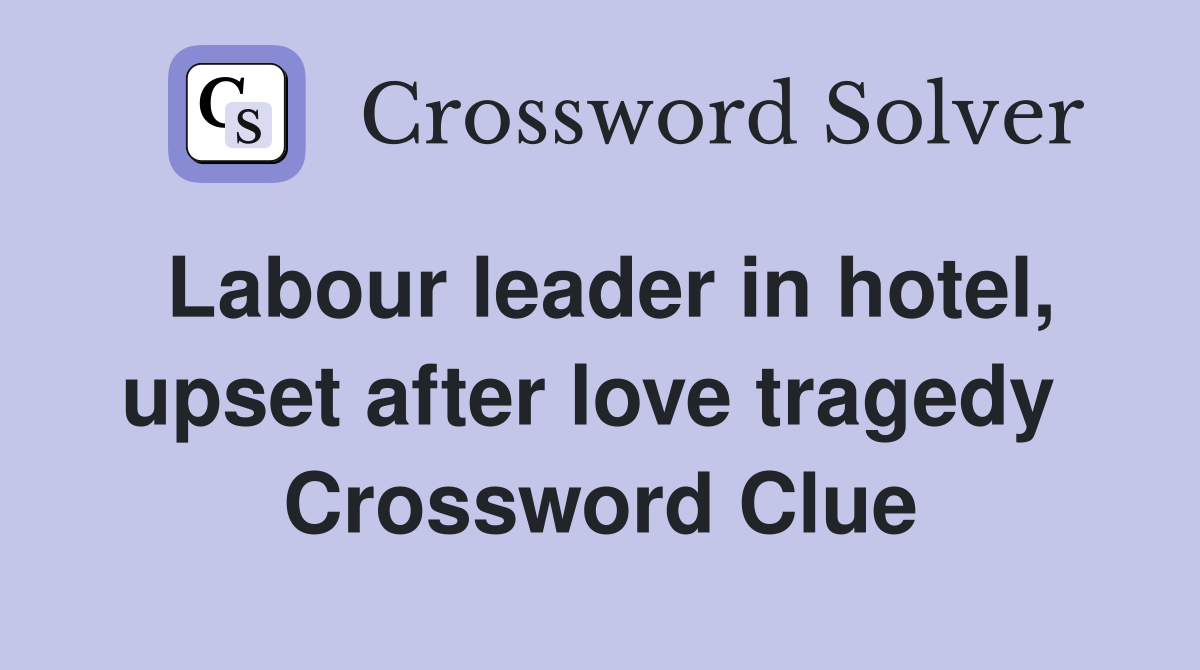 Labour leader in hotel, upset after love tragedy  Crossword Clue