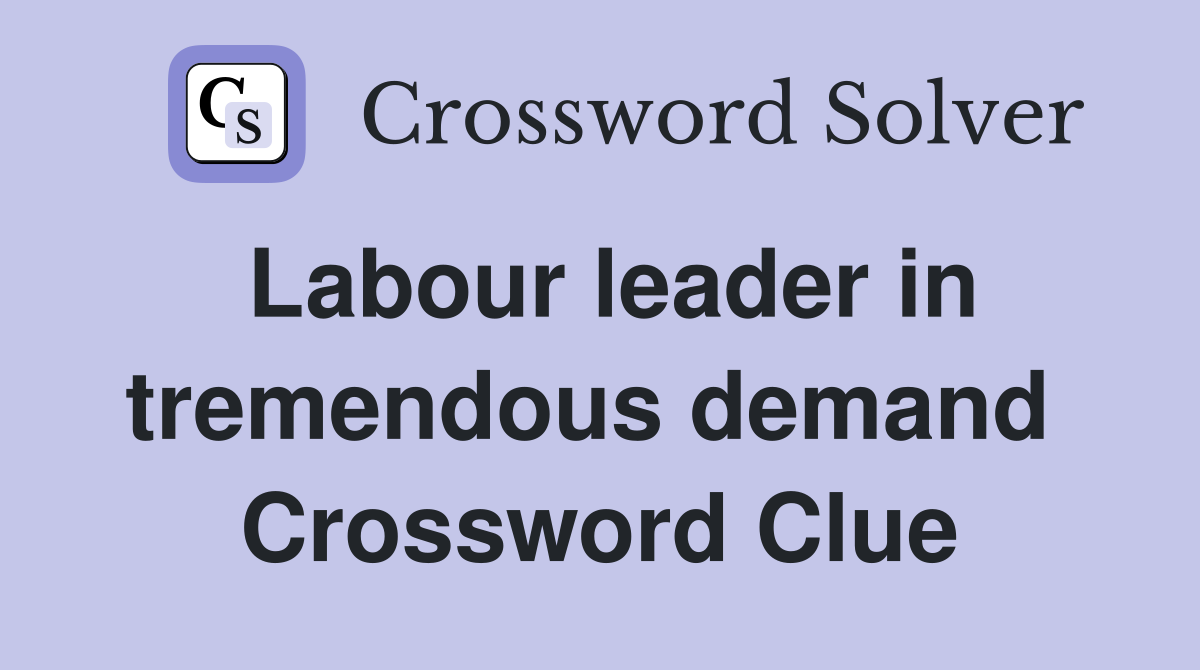 Labour leader in tremendous demand  Crossword Clue