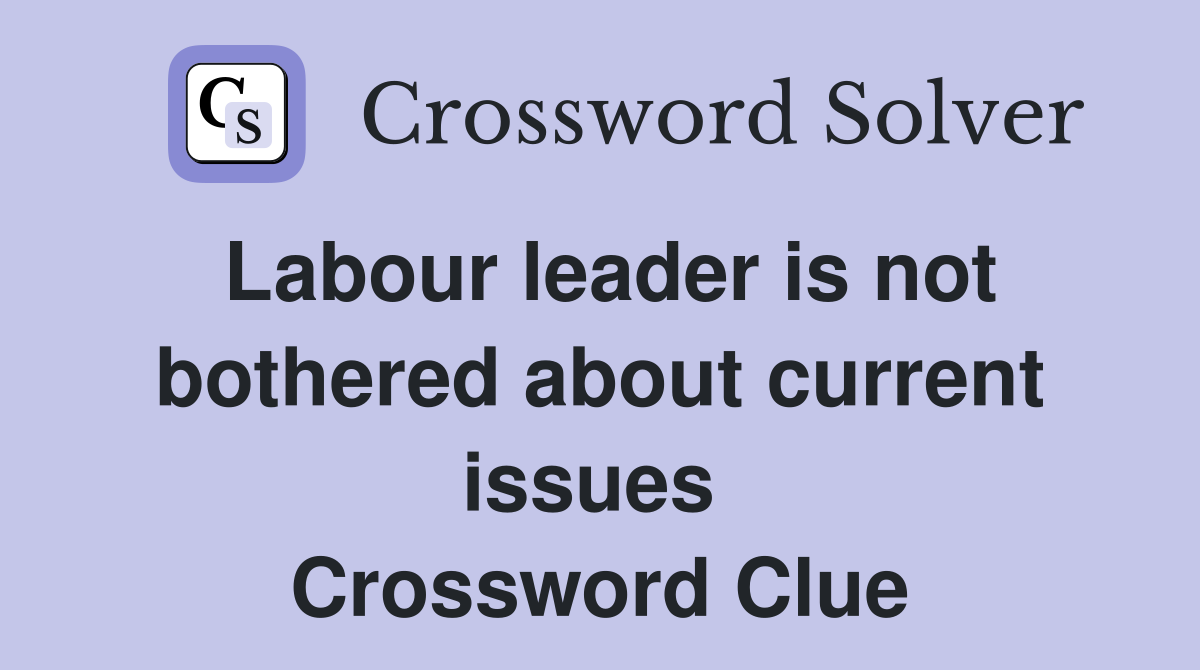 Labour leader is not bothered about current issues  Crossword Clue