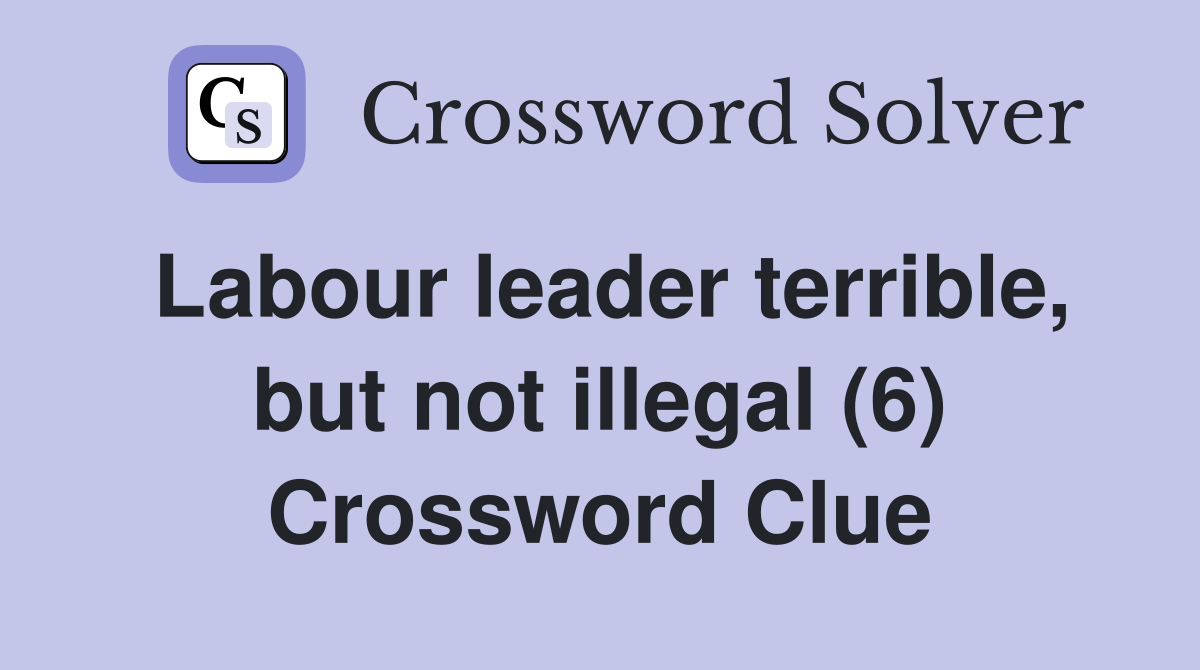 Labour leader terrible, but not illegal (6) Crossword Clue