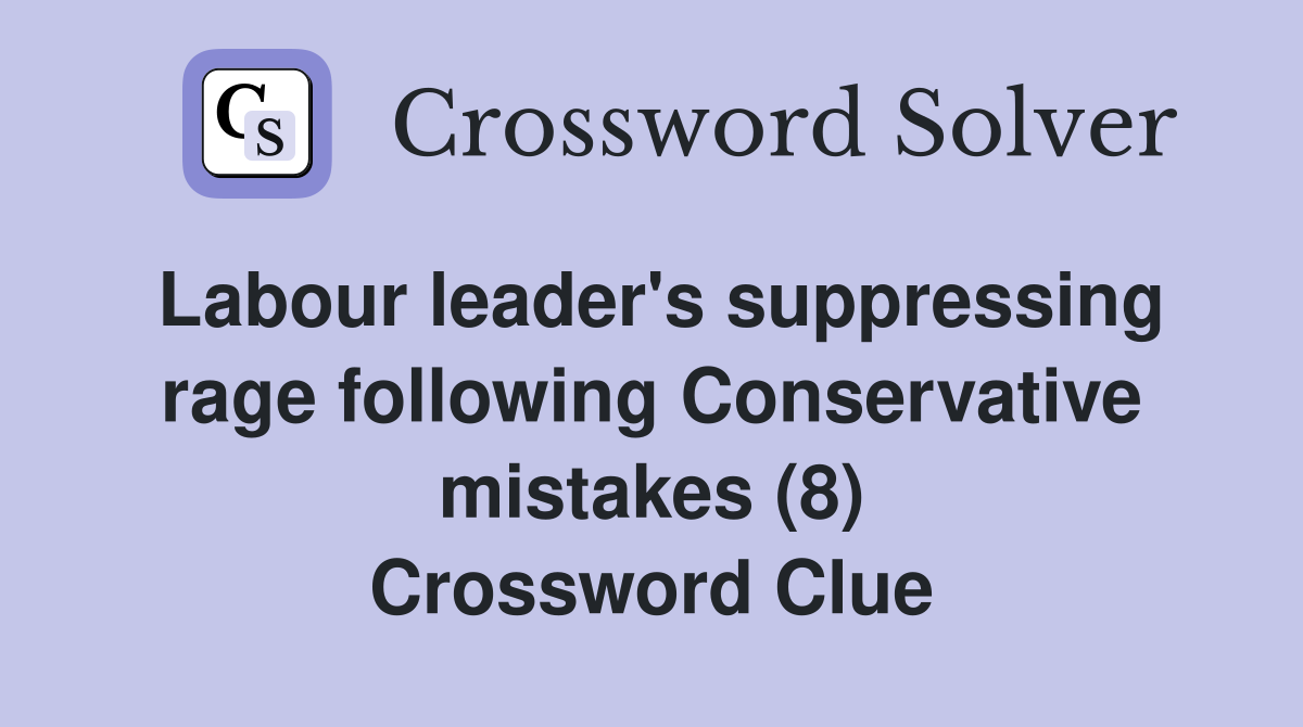 Labour leader's suppressing rage following Conservative mistakes (8) Crossword Clue
