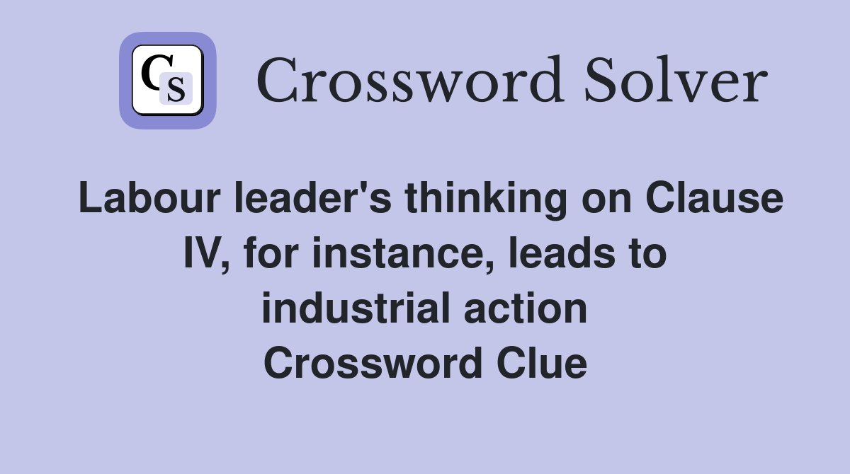Labour leader's thinking on Clause IV, for instance, leads to industrial action Crossword Clue