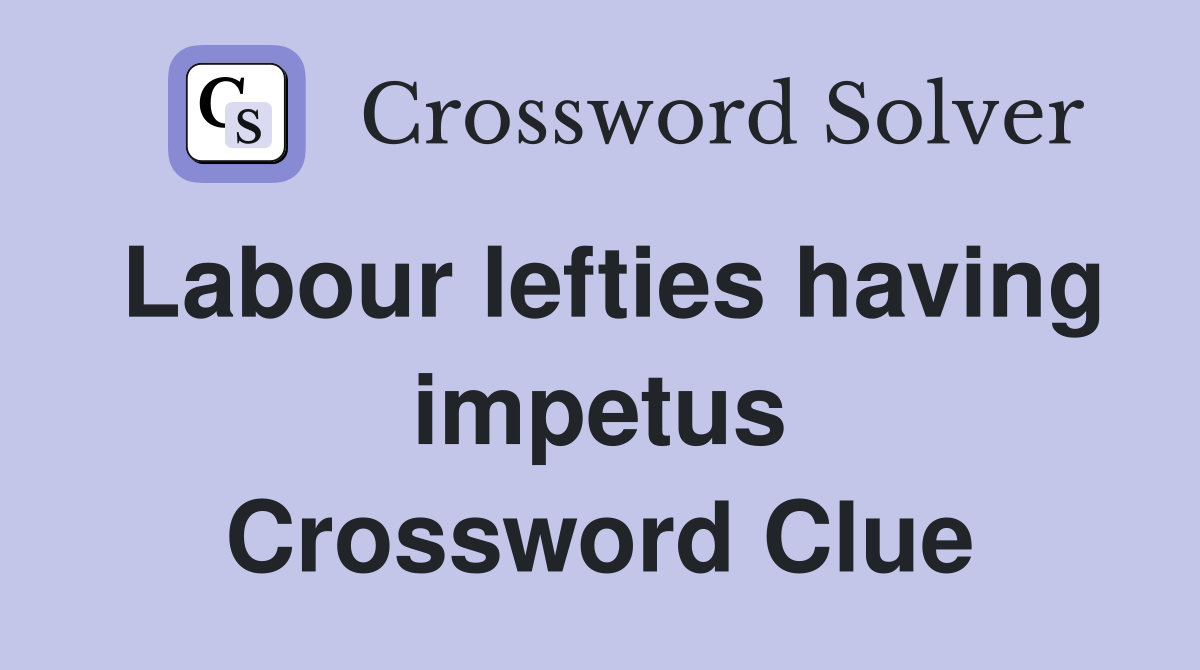 Labour lefties having impetus Crossword Clue