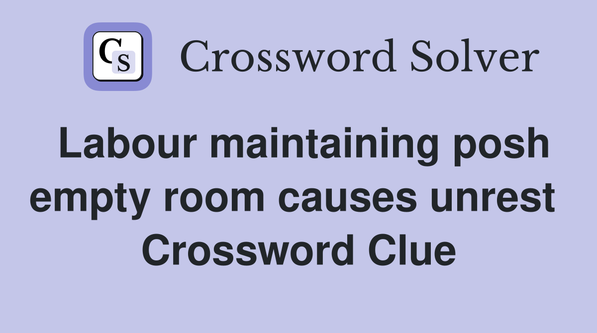 Labour maintaining posh empty room causes unrest  Crossword Clue