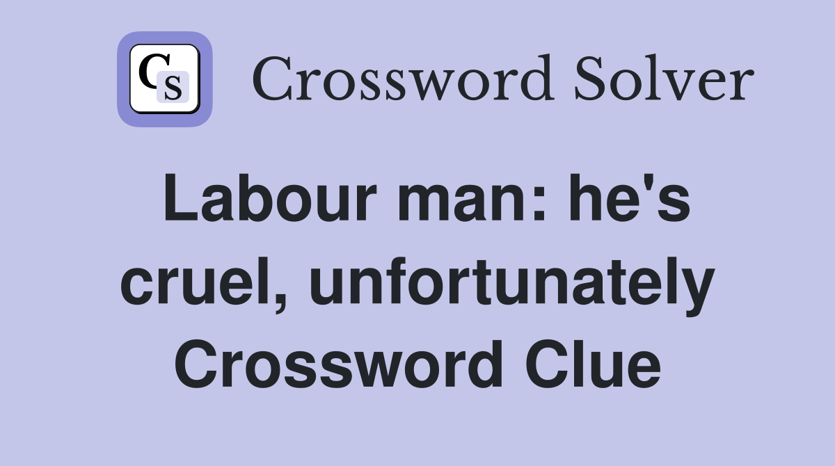 Labour man: he's cruel, unfortunately Crossword Clue