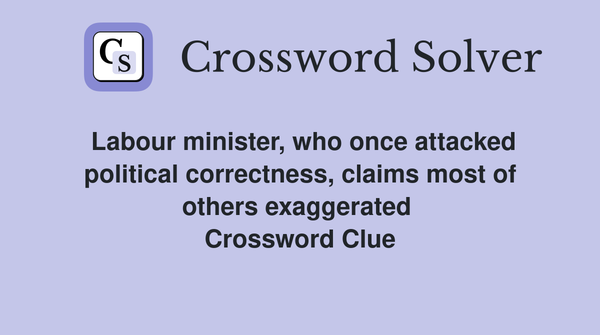 Labour minister, who once attacked political correctness, claims most of others exaggerated  Crossword Clue