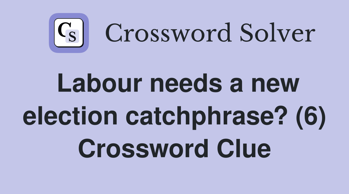 Labour needs a new election catchphrase? (6) Crossword Clue