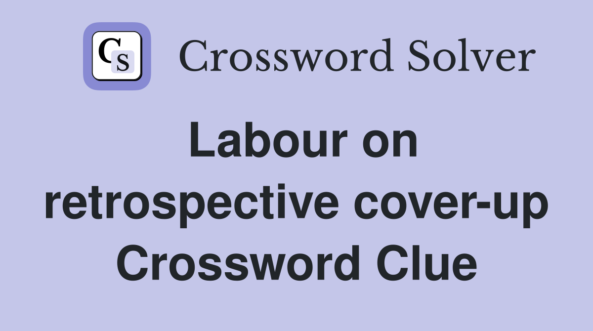 Labour on retrospective cover-up Crossword Clue