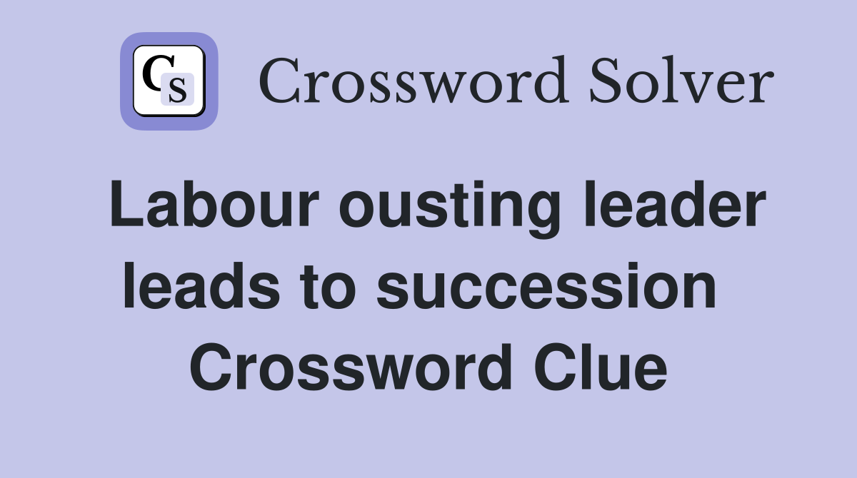 Labour ousting leader leads to succession  Crossword Clue