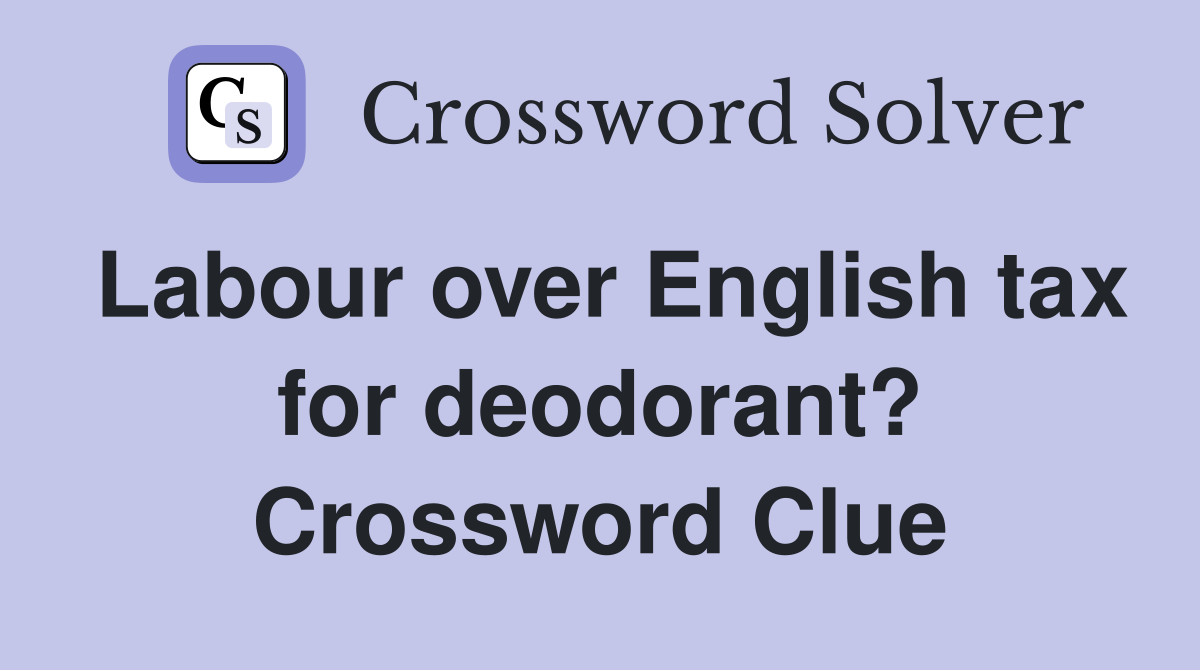 Labour over English tax for deodorant? Crossword Clue