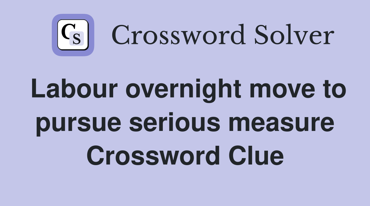 Labour overnight move to pursue serious measure Crossword Clue